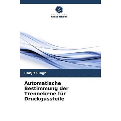 Automatische Bestimmung der Trennebene für Druckgussteile, Taschenbuch von Ranjit Singh, Verlag Unser Wissen, 978-620-7-90100-5