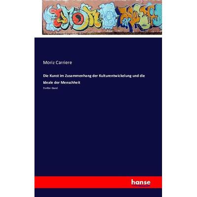 Die Kunst im Zusammenhang der Kulturentwickelung und die Ideale der Menschheit, Taschenbuch von Moriz Carriere, Hansebooks, 978-3-7411-1221-8