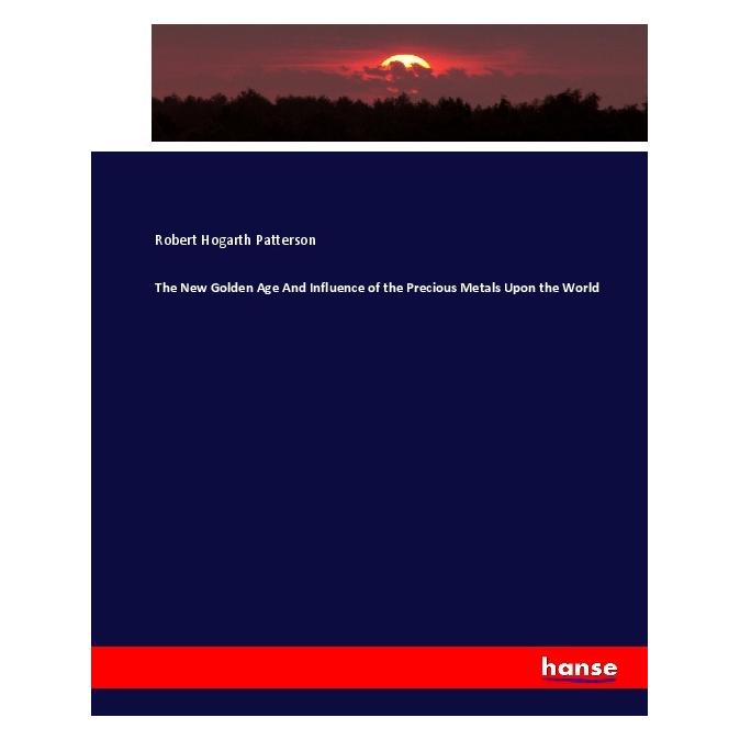 Hansebooks The New Golden Age And Influence of the Precious Metals Upon the World (Englisch, Softcover, Robert Hogarth Patterson) (55912545)