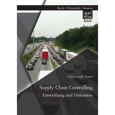 Supply Chain Controlling: Entwicklung und Diskussion, Taschenbuch von Christoph Eiser, Igel, 978-3-95485-266-6