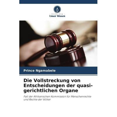Die Vollstreckung von Entscheidungen der quasi-gerichtlichen Organe, Taschenbuch von Prince Ngamabele, Verlag Unser Wissen, 978-620-5-97449-0