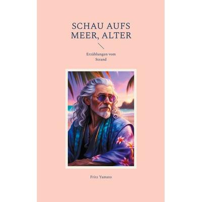 schau aufs Meer, Alter, Taschenbuch von Fritz Yamato, BoD – Books on Demand, 978-3-7597-9709-4