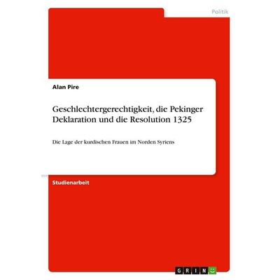 Geschlechtergerechtigkeit, die Pekinger Deklaration und die Resolution 1325, Taschenbuch von Alan Pire, GRIN, 978-3-346-40920-1