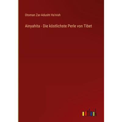 Ainyahita - Die köstlichste Perle von Tibet, Gebundene Ausgabe von Otoman Zar-Adusht Ha'nish; Outlook, 978-3-368-40649-3