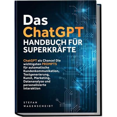 Das ChatGPT Handbuch für Superkräfte: ChatGPT als Chance! Die wichtigsten PROMPTS für automatische Kundenkommunikation, Textgenerierung, Kunst,