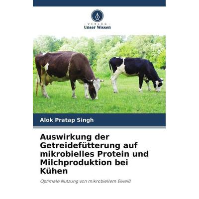 Auswirkung der Getreidefütterung auf mikrobielles Protein und Milchproduktion bei Kühen, Taschenbuch von Alok Pratap Singh,Bandla Srinivas, Verlag