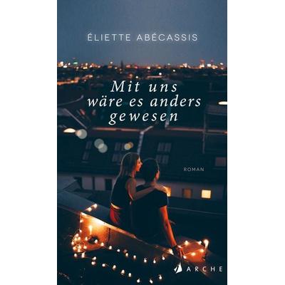 Mit uns wäre es anders gewesen, Gebundene Ausgabe von Éliette Abécassis, Arche Verlag, 978-3-7160-2797-4