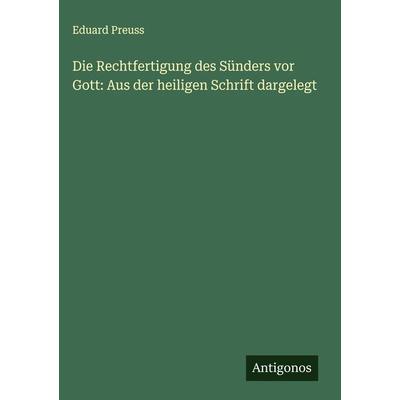 Die Rechtfertigung des Sünders vor Gott: Aus der heiligen Schrift dargelegt, Gebundene Ausgabe von Eduard Preuss, Antigonos Verlag, 978-3-386-36750-9
