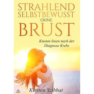 Strahlend Selbstbewusst ohne Brust, Taschenbuch von Kirsten Szibbat, Elmar Verlag, 978-3-689-57000-2