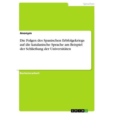 Die Folgen des Spanischen Erbfolgekriegs auf die katalanische Sprache am Beispiel der Schließung der Universitäten, Taschenbuch von Anonymous, GRIN,