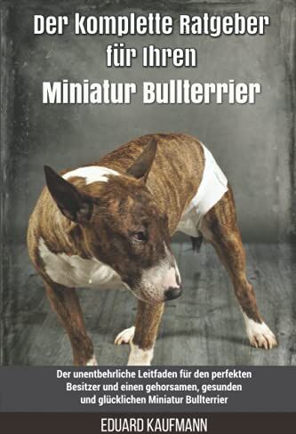 Eduard Kaufmann - Der komplette Ratgeber für Ihren Miniatur Bullterrier: Der unentbehrliche Leitfaden für den perfekten Besitzer und einen gehorsamen, gesunden und glücklichen Miniatur Bullterrier - Preis vom 12.10.2026 11:37:12 h
