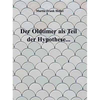 Der Oldtimer als Teil der Hypothese..., Taschenbuch von Martin Frank Heller, Bookmundo, 978-94-038-6050-3