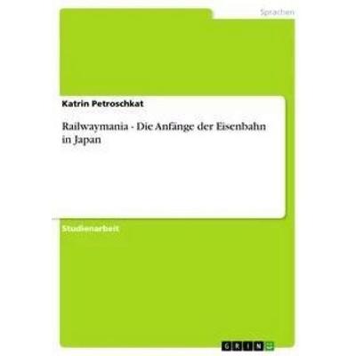 Railwaymania - Die Anfänge der Eisenbahn in Japan, Taschenbuch von Katrin Petroschkat, GRIN, 978-3-656-24539-1