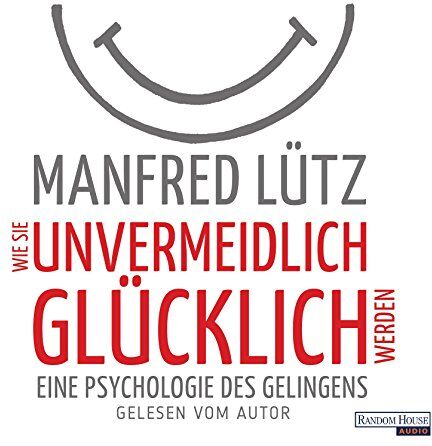 Manfred Lütz - Wie Sie unvermeidlich glücklich werden: Eine Psychologie des Gelingens - Preis vom 09.10.2026 07:28:09 h