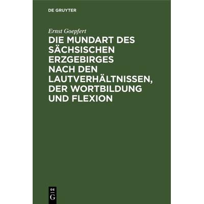 Die Mundart des sächsischen Erzgebirges nach den Lautverhältnissen, der Wortbildung und Flexion, Gebundene Ausgabe von Ernst Goepfert, De Gruyter,