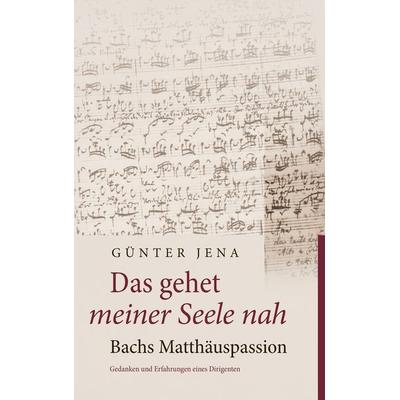 Das gehet meiner Seele nah – Bachs Matthäuspassion, Taschenbuch von Günter Jena, BoD – Books on Demand, 978-3-7448-0558-2