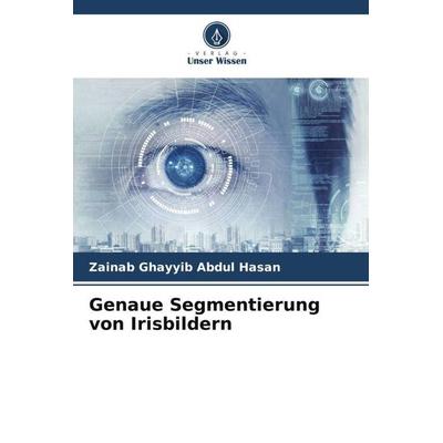 Genaue Segmentierung von Irisbildern, Taschenbuch von Zainab Ghayyib Abdul Hasan, Verlag Unser Wissen, 978-620-5-16451-8