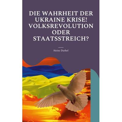 Die Wahrheit der Ukraine Krise! Volksrevolution oder Staatsstreich?, Taschenbuch von , BoD – Books on Demand, 978-3-7562-9578-4