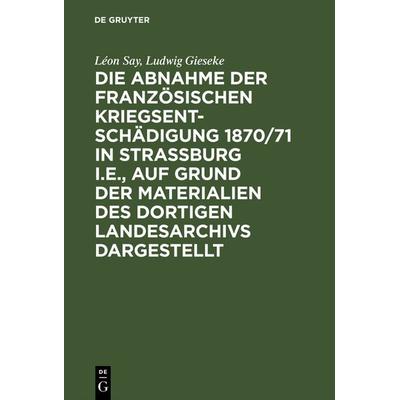 Die Abnahme der französischen Kriegsentschädigung 1870/71 in Strassburg i.E., auf Grund der Materialien des dortigen Landesarchivs dargestellt,