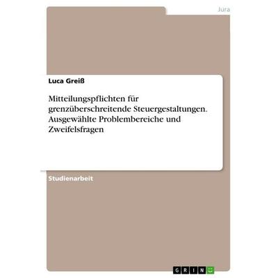 Mitteilungspflichten für grenzüberschreitende Steuergestaltungen. Ausgewählte Problembereiche und Zweifelsfragen, Taschenbuch von Luca Greiss, GRIN,