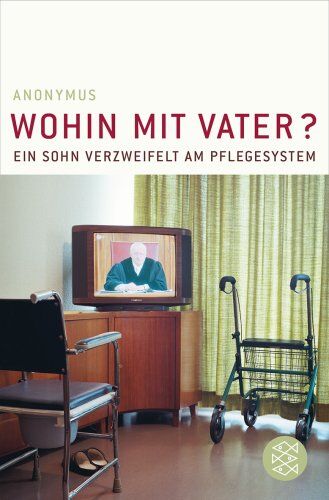 Anonymus - Wohin mit Vater?: Ein Sohn verzweifelt am Pflegesystem - Preis vom 09.10.2026 07:28:09 h