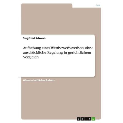 Aufhebung eines Wettbewerbsverbots ohne ausdrückliche Regelung in gerichtlichem Vergleich, Taschenbuch von Siegfried Schwab, GRIN, 978-3-640-47512-4