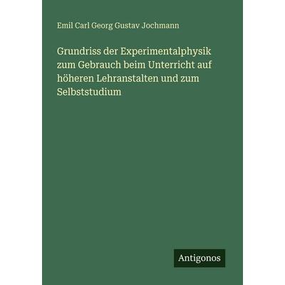 Grundriss der Experimentalphysik zum Gebrauch beim Unterricht auf höheren Lehranstalten und zum Selbststudium, Taschenbuch von Emil Carl Georg Gustav