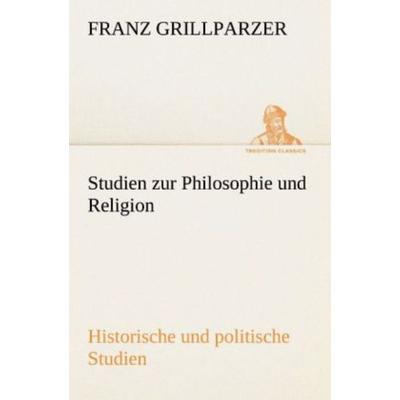 Studien zur Philosophie und Religion. Historische und politische Studien, Taschenbuch von Franz Grillparzer, Tredition, 978-3-8424-1558-4