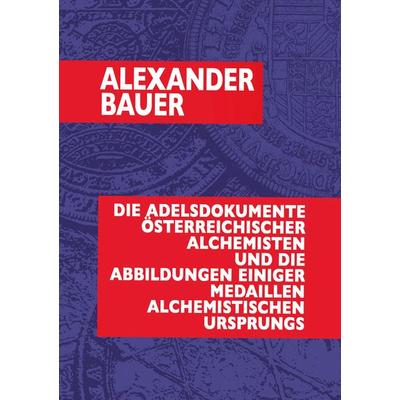Die Adelsdokumente österreichischer Alchemisten und die Abbildungen einiger Medaillen alchemistischen Ursprungs, Taschenbuch von Alexander Bauer, BoD