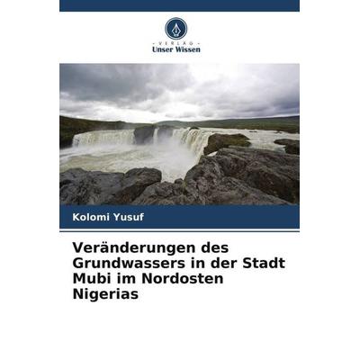 Veränderungen des Grundwassers in der Stadt Mubi im Nordosten Nigerias, Taschenbuch von Kolomi Yusuf, Verlag Unser Wissen, 978-620-5-71912-1