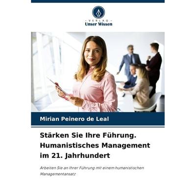 Stärken Sie Ihre Führung. Humanistisches Management im 21. Jahrhundert, Taschenbuch von Mirian Peinero de Leal, Verlag Unser Wissen, 978-620-7-51919-4