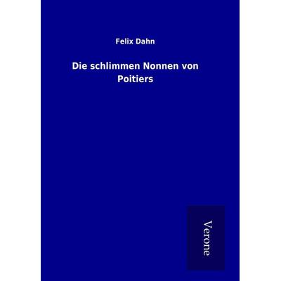 Die schlimmen Nonnen von Poitiers, Gebundene Ausgabe von Felix Dahn, BoD - Books on Demand