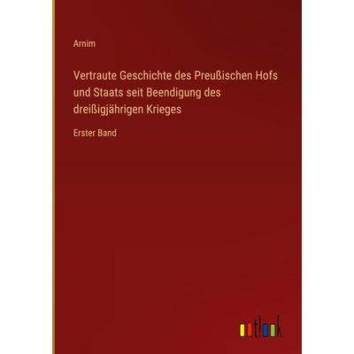 Vertraute Geschichte des Preußischen Hofs und Staats seit Beendigung des dreißigjährigen Krieges, Gebundene Ausgabe von Arnim, Outlook,