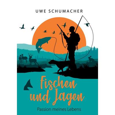Fischen und Jagen - Passion meines Lebens, Gebundene Ausgabe von Uwe Schumacher, BoD – Books on Demand, 978-3-7543-9423-6
