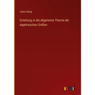Einleitung in die allgemeine Theorie der algebraischen Größen, Gebundene Ausgabe von Julius König, Outlook, 978-3-368-23677-9