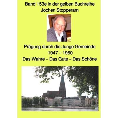 Prägung durch die Junge Gemeinde - 1947 - 1960 - Das Wahre - Das Gute - Das Schöne - Band 153e in der gelben Buchreihe bei Jürgen Ruszkowski,