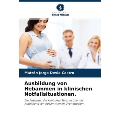 Ausbildung von Hebammen in klinischen Notfallsituationen., Taschenbuch von Matrón Jorge Devia Castro, Verlag Unser Wissen, 978-620-4-36397-4