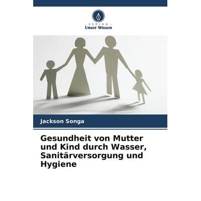 Gesundheit von Mutter und Kind durch Wasser, Sanitärversorgung und Hygiene, Taschenbuch von Jackson Songa, Verlag Unser Wissen, 978-620-9-68944-4