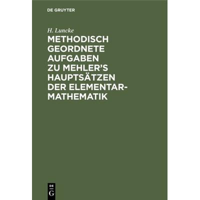 Methodisch geordnete Aufgaben zu Mehler’s Hauptsätzen der Elementar-Mathematik, Gebundene Ausgabe von H. Luncke, De Gruyter, 978-3-11-233457-7