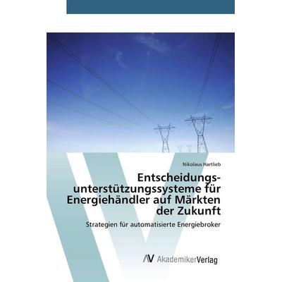 Entscheidungs­unterstützungs­systeme für Energiehändler auf Märkten der Zukunft, Taschenbuch von Nikolaus Hartlieb, AV Akademikerverlag,