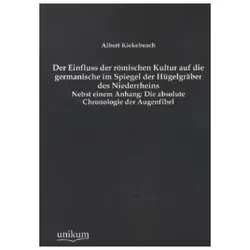 Der Einfluss der römischen Kultur auf die germanische im Spiegel der Hügelgräber des Niederrheins, Fachbücher von Albert Kiekebusch
