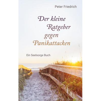 Der kleine Ratgeber gegen Panikattacken, Taschenbuch von Peter Friedrich, BoD – Books on Demand, 978-3-7583-0837-6