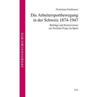Die Arbeitersportbewegung in der Schweiz 1874-1947, Taschenbuch von Dominique M. Frankhauser, Lit Verlag, 978-3-643-80061-9