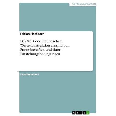 Der Wert der Freundschaft. Wertekonstruktion anhand von Freundschaften und ihrer Entstehungsbedingungen, Taschenbuch von Fabian Fischbach, GRIN,