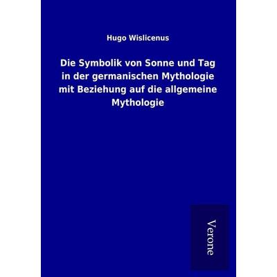 Die Symbolik von Sonne und Tag in der germanischen Mythologie mit Beziehung auf die allgemeine Mythologie, Taschenbuch von Hugo Wislicenus, BoD -