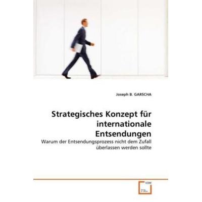 GARSCHA, J: Strategisches Konzept für internationale Entsend, Taschenbuch von Joseph B. Garscha, VDM, 978-3-639-33876-8