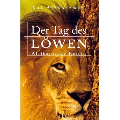 Der Tag des Löwen. Afrikanische Reisen, Taschenbuch von Kai Althoetmar, Epubli, 978-3-7485-4171-4
