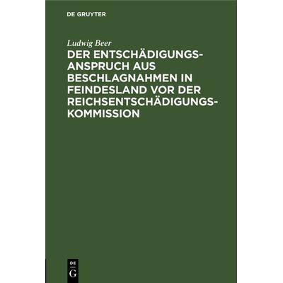 Der Entschädigungsanspruch aus Beschlagnahmen in Feindesland vor der Reichsentschädigungs-Kommission, Gebundene Ausgabe von Ludwig Beer, De Gruyter,