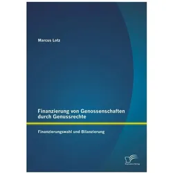 Finanzierung von Genossenschaften durch Genussrechte: Finanzierungswahl und Bilanzierung, Fachbücher von Marcus Lotz
