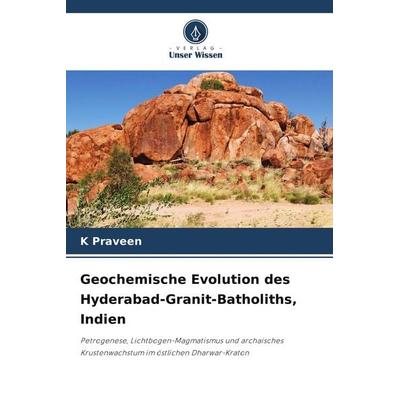 Geochemische Evolution des Hyderabad-Granit-Batholiths, Indien, Taschenbuch von K. Praveen, Verlag Unser Wissen, 978-620-9-83438-7